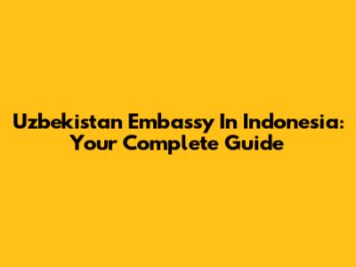 Uzbekistan Embassy In Indonesia: Your Complete Guide