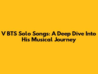 V BTS Solo Songs: A Deep Dive Into His Musical Journey