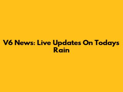 V6 News: Live Updates On Today's Rain
