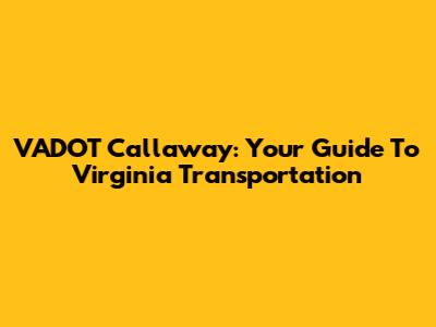 VADOT Callaway: Your Guide To Virginia Transportation