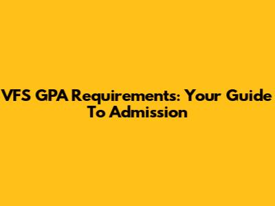 VFS GPA Requirements: Your Guide To Admission