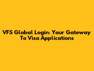 VFS Global Login: Your Gateway To Visa Applications