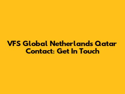 VFS Global Netherlands Qatar Contact: Get In Touch