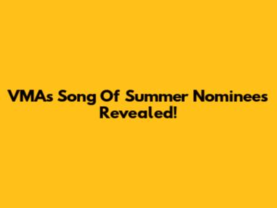 VMAs Song Of Summer Nominees Revealed!