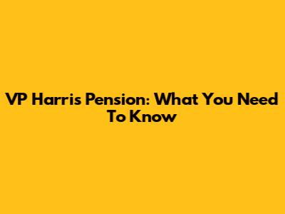 VP Harris Pension: What You Need To Know
