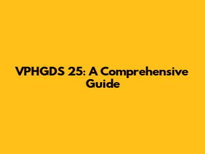 VPHGDS 25: A Comprehensive Guide