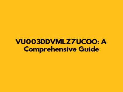 VU003DDVMLZ7UCOO: A Comprehensive Guide