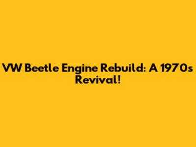 VW Beetle Engine Rebuild: A 1970's Revival!