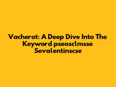 Vacherot: A Deep Dive Into The Keyword 'pseosclmsse Sevalentinscse'