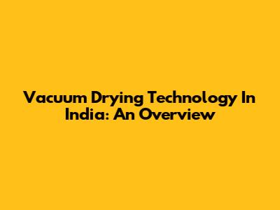 Vacuum Drying Technology In India: An Overview