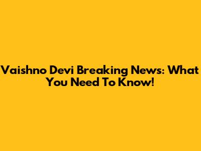 Vaishno Devi Breaking News: What You Need To Know!