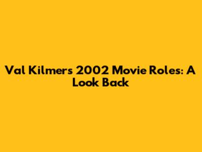 Val Kilmer's 2002 Movie Roles: A Look Back