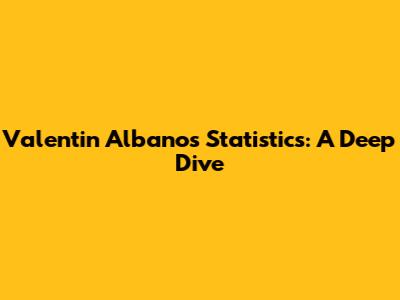 Valentin Albano's Statistics: A Deep Dive