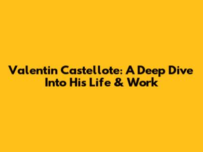 Valentin Castellote: A Deep Dive Into His Life & Work