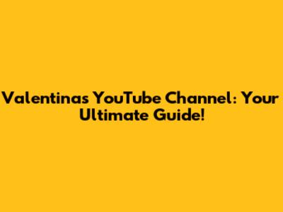 Valentina's YouTube Channel: Your Ultimate Guide!
