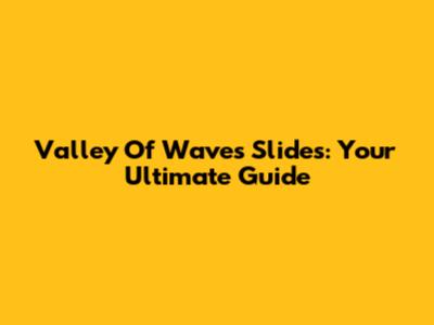 Valley Of Waves Slides: Your Ultimate Guide