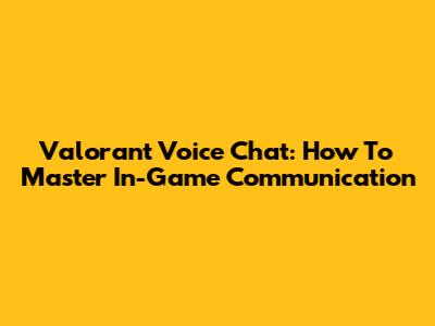 Valorant Voice Chat: How To Master In-Game Communication