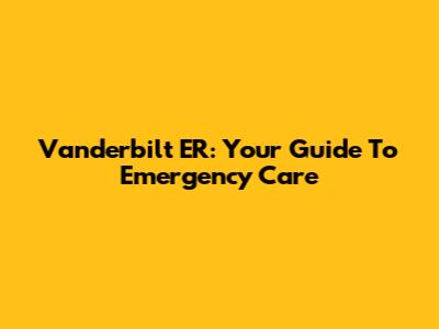 Vanderbilt ER: Your Guide To Emergency Care