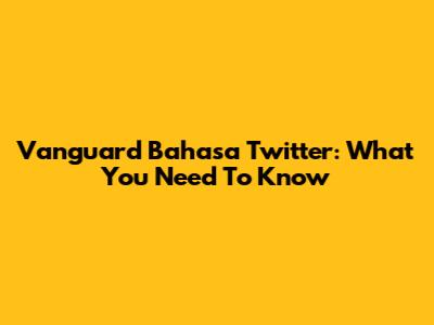 Vanguard Bahasa Twitter: What You Need To Know