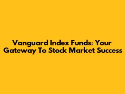 Vanguard Index Funds: Your Gateway To Stock Market Success