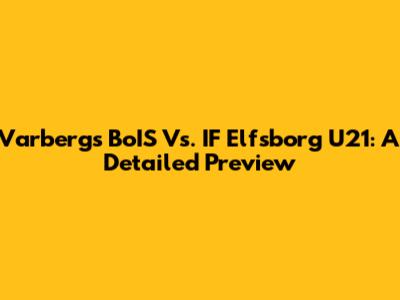 Varbergs BoIS Vs. IF Elfsborg U21: A Detailed Preview