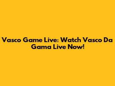Vasco Game Live: Watch Vasco Da Gama Live Now!
