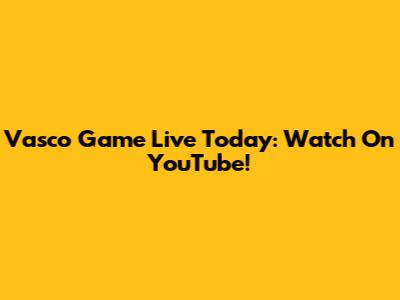Vasco Game Live Today: Watch On YouTube!