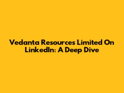 Vedanta Resources Limited On LinkedIn: A Deep Dive