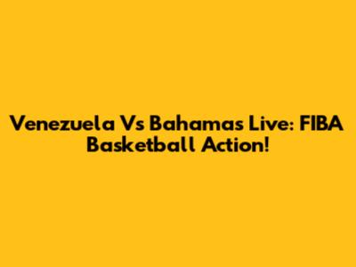 Venezuela Vs Bahamas Live: FIBA Basketball Action!