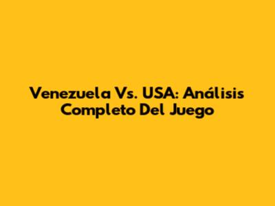 Venezuela Vs. USA: Análisis Completo Del Juego
