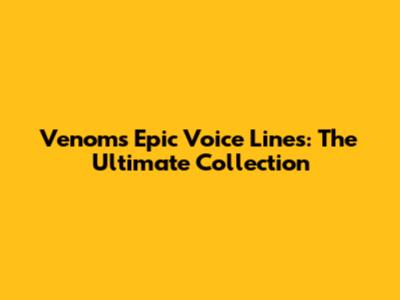 Venom's Epic Voice Lines: The Ultimate Collection