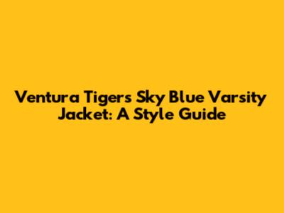 Ventura Tigers Sky Blue Varsity Jacket: A Style Guide