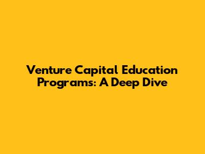 Venture Capital Education Programs: A Deep Dive