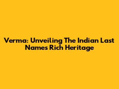 Verma: Unveiling The Indian Last Name's Rich Heritage
