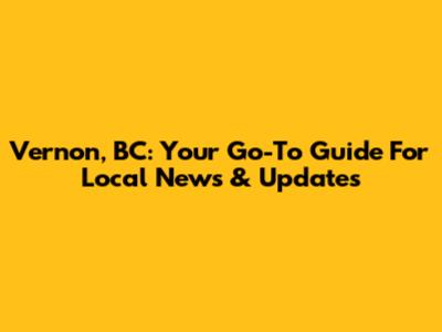 Vernon, BC: Your Go-To Guide For Local News & Updates