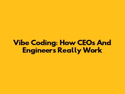Vibe Coding: How CEOs And Engineers Really Work