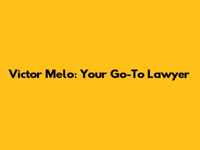 Victor Melo: Your Go-To Lawyer