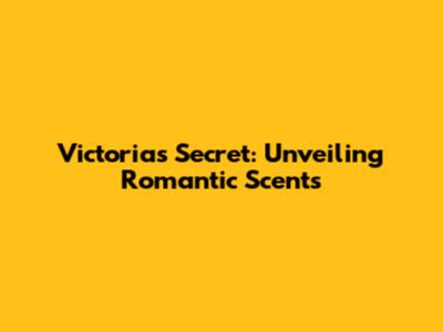 Victoria's Secret: Unveiling Romantic Scents