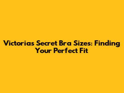 Victoria's Secret Bra Sizes: Finding Your Perfect Fit