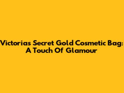 Victoria's Secret Gold Cosmetic Bag: A Touch Of Glamour