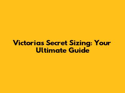 Victoria's Secret Sizing: Your Ultimate Guide