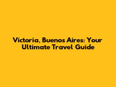 Victoria, Buenos Aires: Your Ultimate Travel Guide