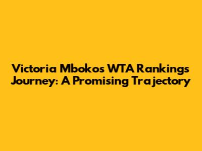 Victoria Mboko's WTA Rankings Journey: A Promising Trajectory
