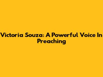 Victoria Souza: A Powerful Voice In Preaching