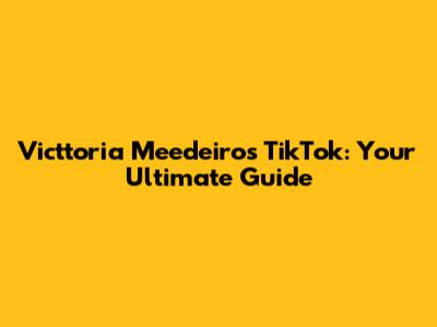 Victtoria Meedeiros TikTok: Your Ultimate Guide