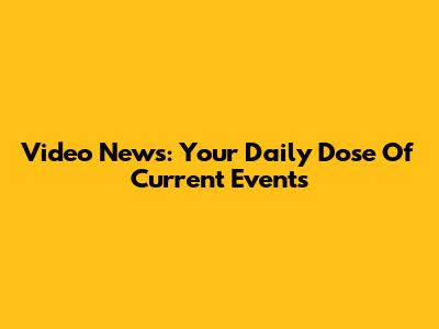 Video News: Your Daily Dose Of Current Events