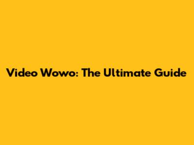 Video Wowo: The Ultimate Guide