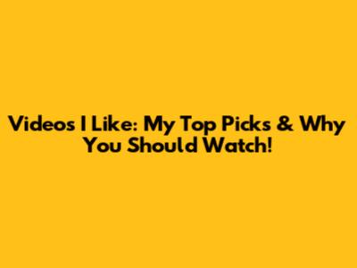 Videos I Like: My Top Picks & Why You Should Watch!
