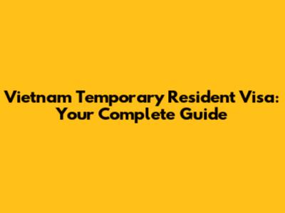 Vietnam Temporary Resident Visa: Your Complete Guide