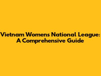 Vietnam Women's National League: A Comprehensive Guide